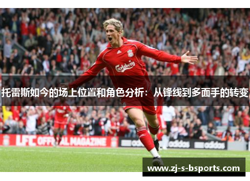 托雷斯如今的场上位置和角色分析:从锋线到多面手的转变 托雷斯如今的场上位置和角色分析:从锋线到多面手的转变