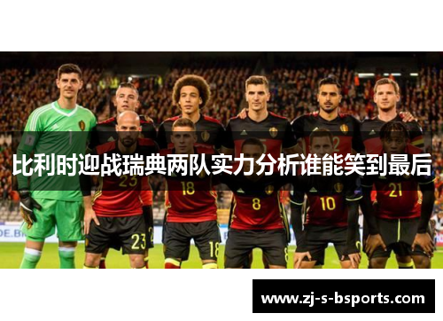 比利时迎战瑞典两队实力分析谁能笑到最后 比利时迎战瑞典两队实力分析谁能笑到最后