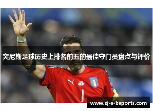 突尼斯足球历史上排名前五的最佳守门员盘点与评价 突尼斯足球历史上排名前五的最佳守门员盘点与评价