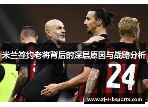 米兰签约老将背后的深层原因与战略分析 米兰签约老将背后的深层原因与战略分析