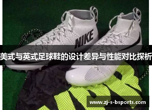 美式与英式足球鞋的设计差异与性能对比探析 美式与英式足球鞋的设计差异与性能对比探析