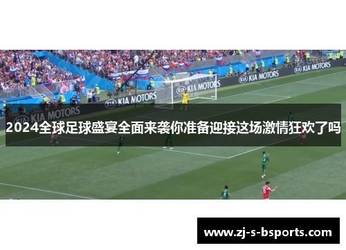 2024全球足球盛宴全面来袭你准备迎接这场激情狂欢了吗