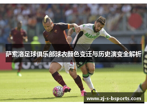 萨索洛足球俱乐部球衣颜色变迁与历史演变全解析 萨索洛足球俱乐部球衣颜色变迁与历史演变全解析