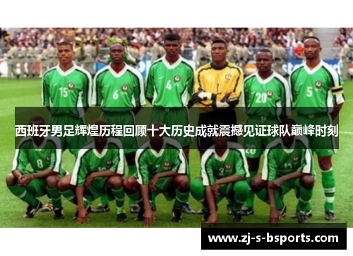西班牙男足辉煌历程回顾十大历史成就震撼见证球队巅峰时刻 西班牙男足辉煌历程回顾十大历史成就震撼见证球队巅峰时刻