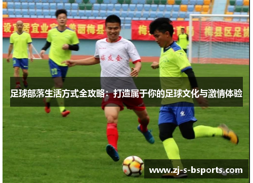 足球部落生活方式全攻略:打造属于你的足球文化与激情体验 足球部落生活方式全攻略:打造属于你的足球文化与激情体验
