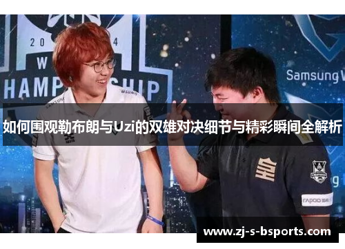 如何围观勒布朗与Uzi的双雄对决细节与精彩瞬间全解析 如何围观勒布朗与Uzi的双雄对决细节与精彩瞬间全解析