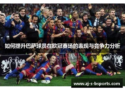 如何提升巴萨球员在欧冠赛场的表现与竞争力分析 如何提升巴萨球员在欧冠赛场的表现与竞争力分析