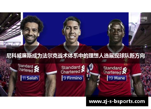 尼科威廉斯成为法尔克战术体系中的理想人选展现球队新方向 尼科威廉斯成为法尔克战术体系中的理想人选展现球队新方向