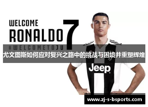 尤文图斯如何应对复兴之路中的挑战与困境并重塑辉煌