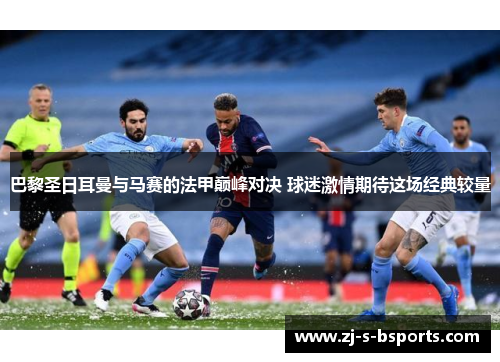 巴黎圣日耳曼与马赛的法甲巅峰对决 球迷激情期待这场经典较量 巴黎圣日耳曼与马赛的法甲巅峰对决 球迷激情期待这场经典较量