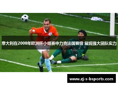 意大利在2008年欧洲杯小组赛中力克法国晋级 展现强大团队实力 意大利在2008年欧洲杯小组赛中力克法国晋级 展现强大团队实力