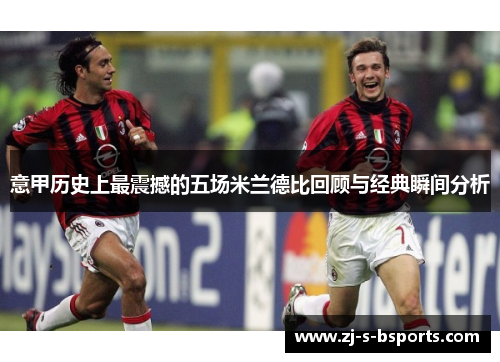 意甲历史上最震撼的五场米兰德比回顾与经典瞬间分析 意甲历史上最震撼的五场米兰德比回顾与经典瞬间分析