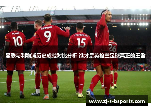 曼联与利物浦历史成就对比分析 谁才是英格兰足球真正的王者 曼联与利物浦历史成就对比分析 谁才是英格兰足球真正的王者