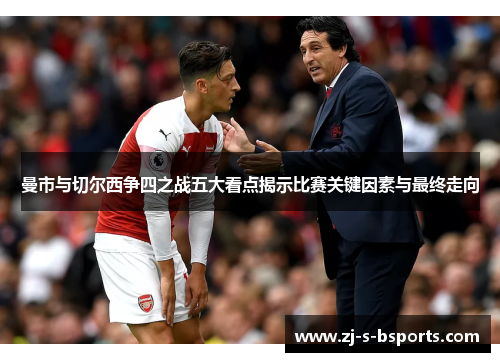 曼市与切尔西争四之战五大看点揭示比赛关键因素与最终走向 曼市与切尔西争四之战五大看点揭示比赛关键因素与最终走向