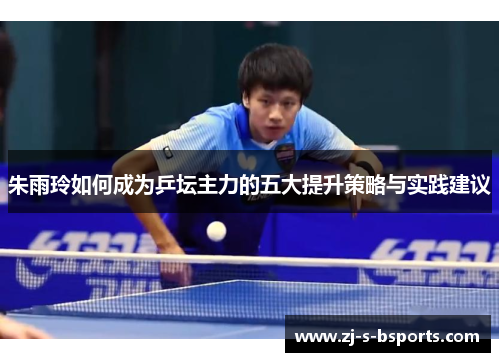 朱雨玲如何成为乒坛主力的五大提升策略与实践建议