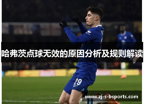哈弗茨点球无效的原因分析及规则解读 哈弗茨点球无效的原因分析及规则解读