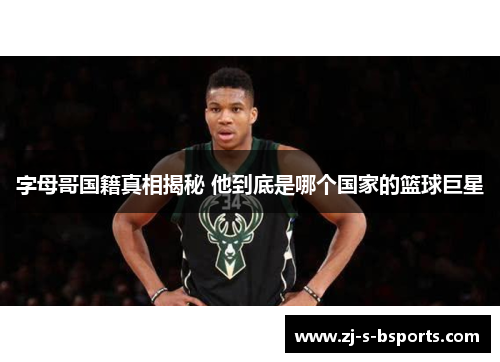 字母哥国籍真相揭秘 他到底是哪个国家的篮球巨星 字母哥国籍真相揭秘 他到底是哪个国家的篮球巨星