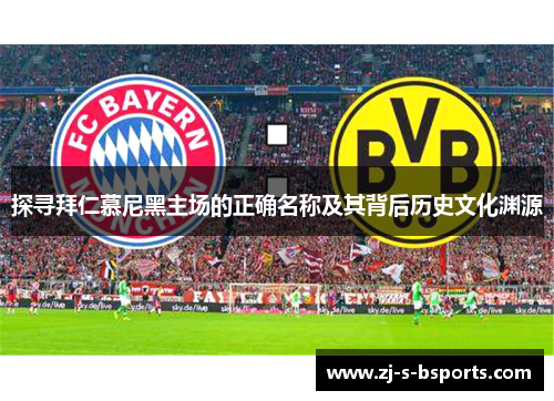 探寻拜仁慕尼黑主场的正确名称及其背后历史文化渊源 探寻拜仁慕尼黑主场的正确名称及其背后历史文化渊源