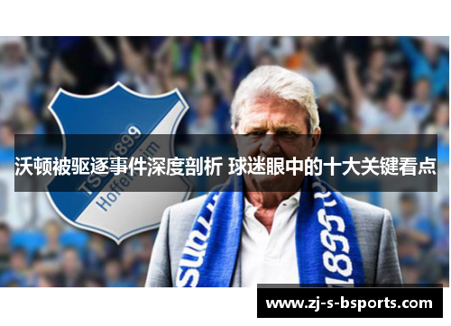 沃顿被驱逐事件深度剖析 球迷眼中的十大关键看点 沃顿被驱逐事件深度剖析 球迷眼中的十大关键看点