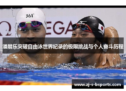 潘展乐突破自由泳世界纪录的极限挑战与个人奋斗历程 潘展乐突破自由泳世界纪录的极限挑战与个人奋斗历程