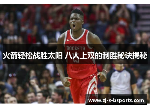 火箭轻松战胜太阳 八人上双的制胜秘诀揭秘 火箭轻松战胜太阳 八人上双的制胜秘诀揭秘
