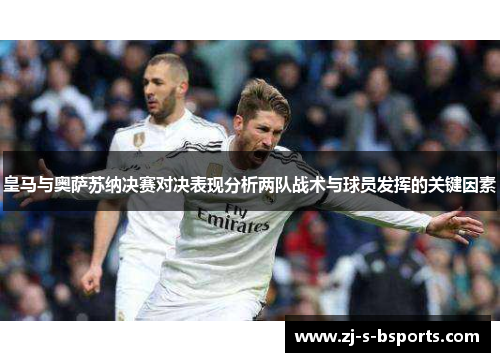 皇马与奥萨苏纳决赛对决表现分析两队战术与球员发挥的关键因素 皇马与奥萨苏纳决赛对决表现分析两队战术与球员发挥的关键因素