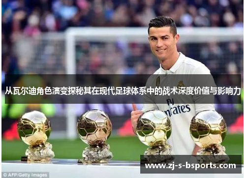从瓦尔迪角色演变探秘其在现代足球体系中的战术深度价值与影响力 从瓦尔迪角色演变探秘其在现代足球体系中的战术深度价值与影响力
