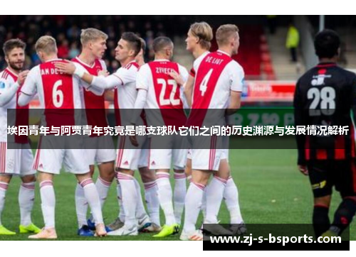 埃因青年与阿贾青年究竟是哪支球队它们之间的历史渊源与发展情况解析