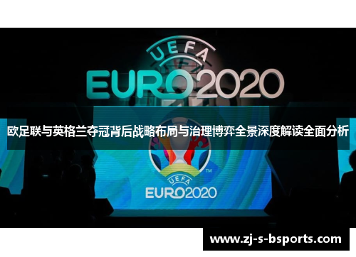 欧足联与英格兰夺冠背后战略布局与治理博弈全景深度解读全面分析 欧足联与英格兰夺冠背后战略布局与治理博弈全景深度解读全面分析