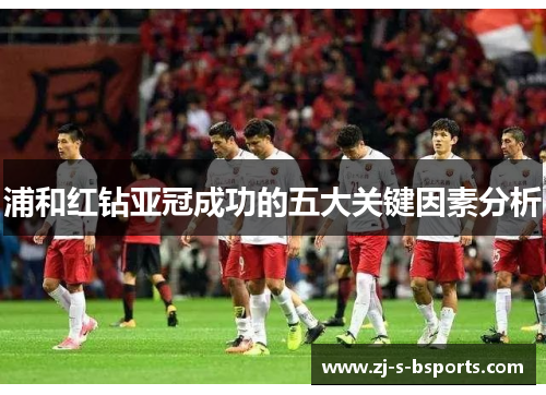 浦和红钻亚冠成功的五大关键因素分析