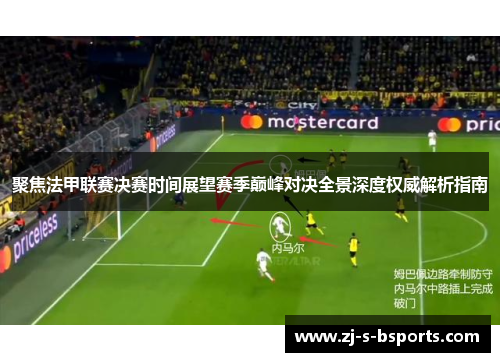 聚焦法甲联赛决赛时间展望赛季巅峰对决全景深度权威解析指南