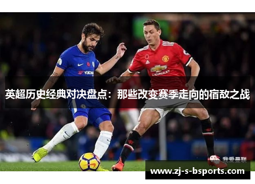 英超历史经典对决盘点：那些改变赛季走向的宿敌之战