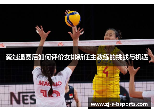 蔡斌退赛后如何评价女排新任主教练的挑战与机遇