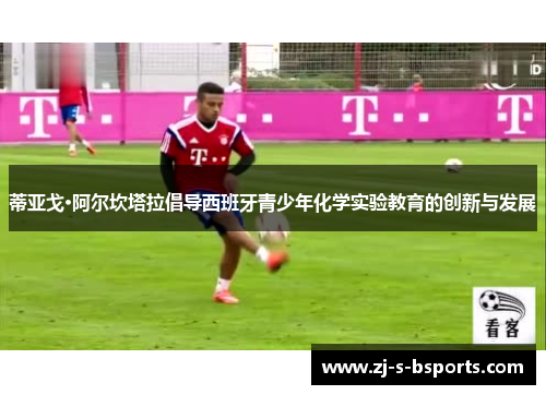 蒂亚戈·阿尔坎塔拉倡导西班牙青少年化学实验教育的创新与发展