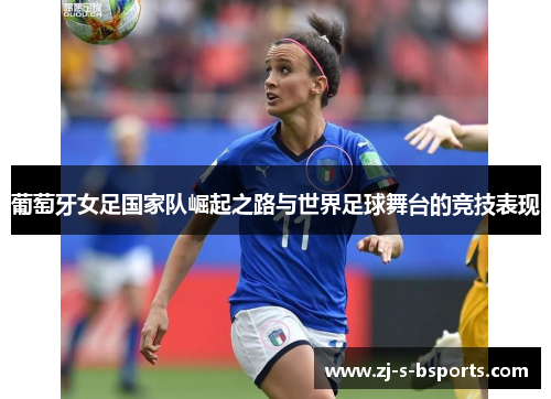 葡萄牙女足国家队崛起之路与世界足球舞台的竞技表现