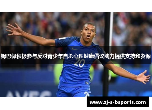 姆巴佩积极参与反对青少年自杀心理健康倡议助力提供支持和资源