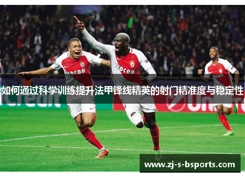如何通过科学训练提升法甲锋线精英的射门精准度与稳定性