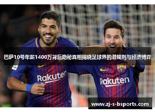 巴萨10号年薪1400万背后隐秘真相揭晓足球界的潜规则与经济博弈