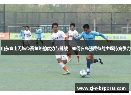 山东泰山无热身赛策略的优势与挑战：如何在高强度备战中保持竞争力