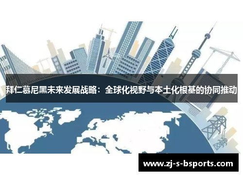 拜仁慕尼黑未来发展战略：全球化视野与本土化根基的协同推动