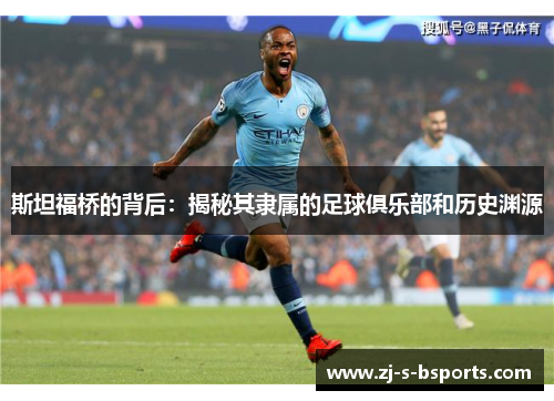 斯坦福桥的背后：揭秘其隶属的足球俱乐部和历史渊源