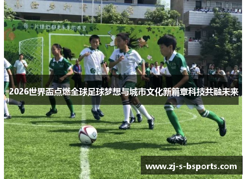 2026世界盃点燃全球足球梦想与城市文化新篇章科技共融未来