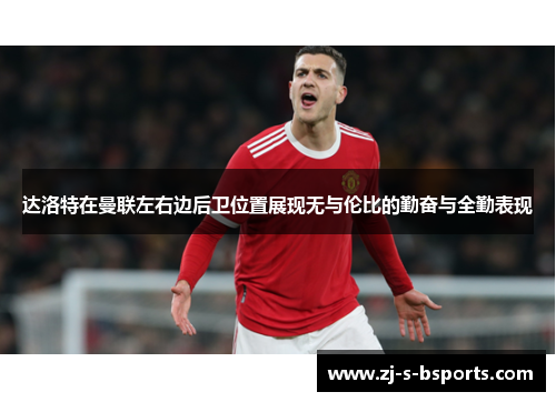 达洛特在曼联左右边后卫位置展现无与伦比的勤奋与全勤表现