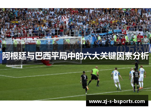 阿根廷与巴西平局中的六大关键因素分析